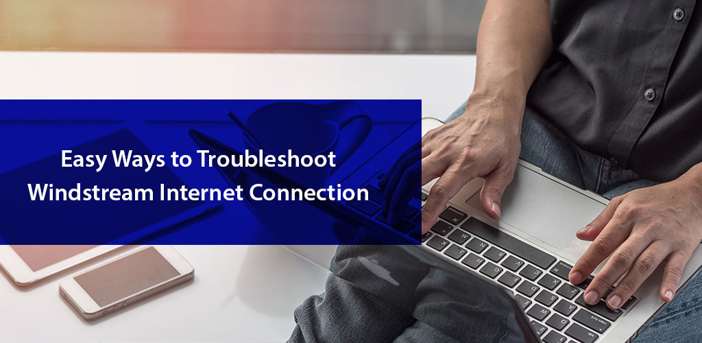 Easy Ways To Troubleshoot Windstream Internet Connection
